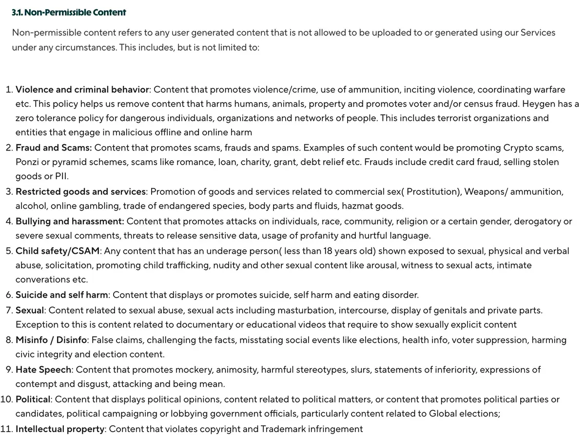 Section 3.1 of HeyGen's moderation policy lists eleven kinds of non-permissible content, among them fraud and scams, restricted goods and services such as weapons, alcohol and online gambling, misinformation including health info, and political content including campaigning and lobbying