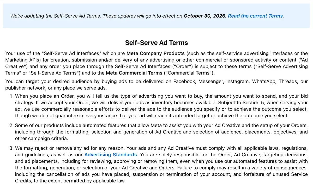 Meta's Self-Serve Ad Terms effective 30 October 2026: section 3 says Meta may reject or remove any ad for any reason and that the advertiser is solely responsible for the order, Ad Creative and placements, including reviewing, approving or removing them, even when using Meta's automated features